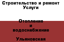 Строительство и ремонт Услуги - Отопление и водоснабжение. Ульяновская обл.,Ульяновск г.